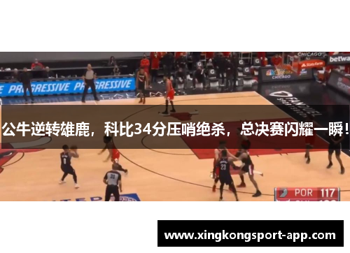 公牛逆转雄鹿，科比34分压哨绝杀，总决赛闪耀一瞬！