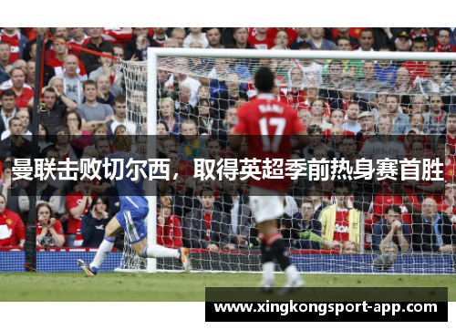 曼联击败切尔西，取得英超季前热身赛首胜