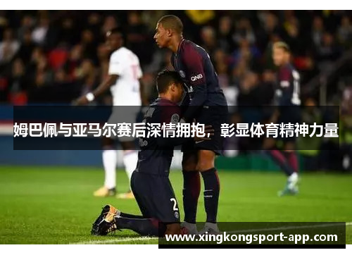 姆巴佩与亚马尔赛后深情拥抱，彰显体育精神力量