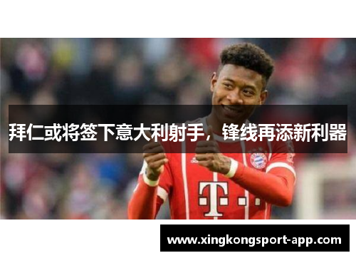 拜仁或将签下意大利射手，锋线再添新利器