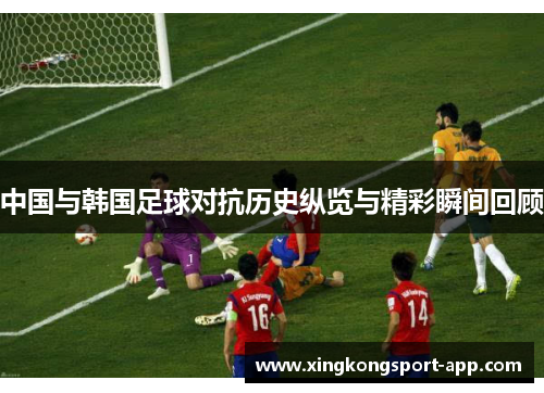 中国与韩国足球对抗历史纵览与精彩瞬间回顾