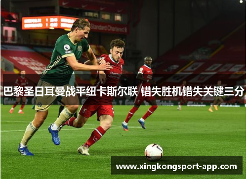 巴黎圣日耳曼战平纽卡斯尔联 错失胜机错失关键三分