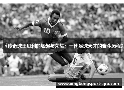 《传奇球王贝利的崛起与荣耀：一代足球天才的奋斗历程》