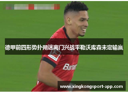 德甲前四形势扑朔迷离门兴战平勒沃库森未定输赢
