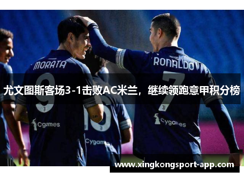 尤文图斯客场3-1击败AC米兰，继续领跑意甲积分榜