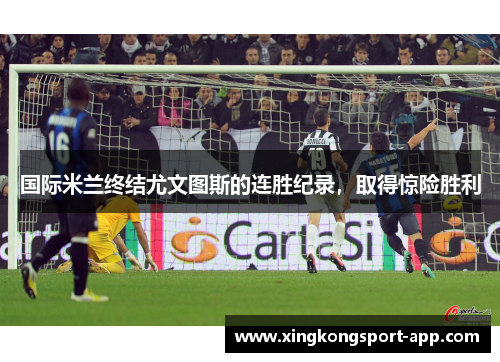 国际米兰终结尤文图斯的连胜纪录，取得惊险胜利