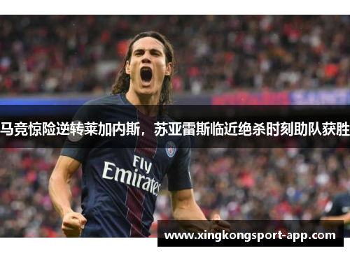 马竞惊险逆转莱加内斯，苏亚雷斯临近绝杀时刻助队获胜
