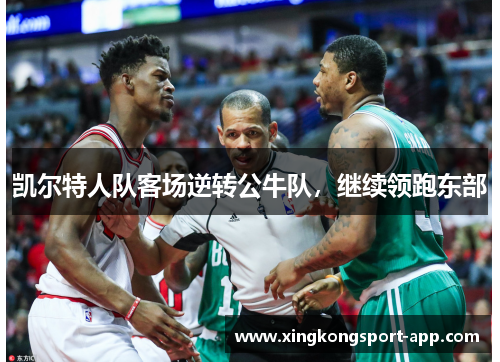 凯尔特人队客场逆转公牛队，继续领跑东部