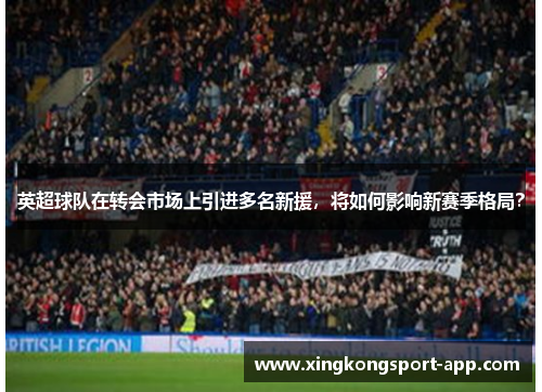 英超球队在转会市场上引进多名新援，将如何影响新赛季格局？