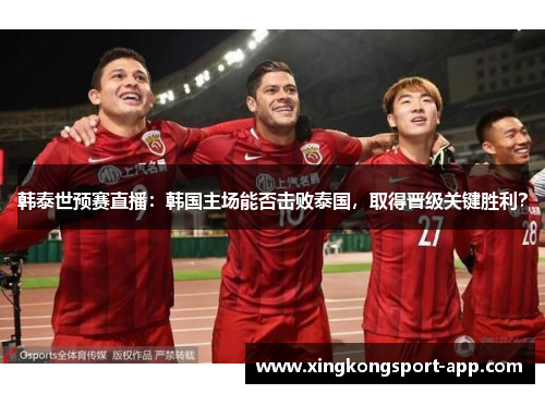 韩泰世预赛直播：韩国主场能否击败泰国，取得晋级关键胜利？