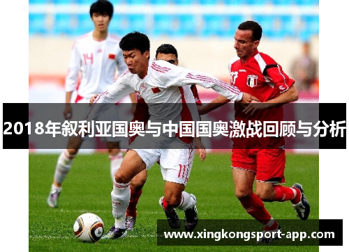 2018年叙利亚国奥与中国国奥激战回顾与分析