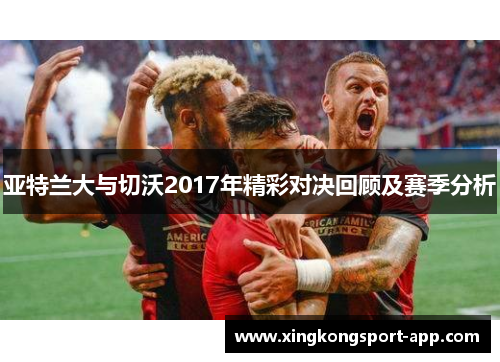 亚特兰大与切沃2017年精彩对决回顾及赛季分析