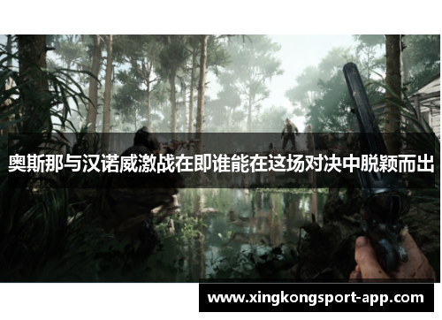 奥斯那与汉诺威激战在即谁能在这场对决中脱颖而出