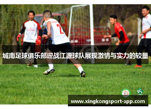 城南足球俱乐部迎战江源球队展现激情与实力的较量